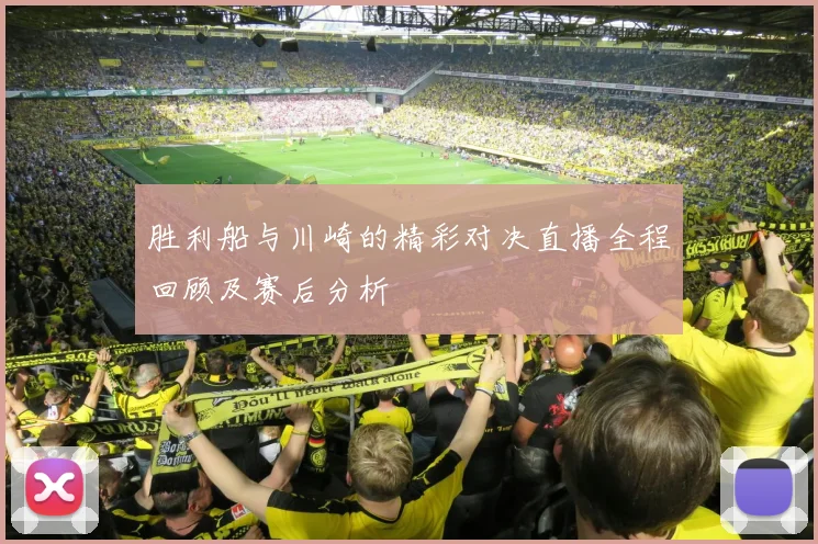 胜利船与川崎的精彩对决直播全程回顾及赛后分析