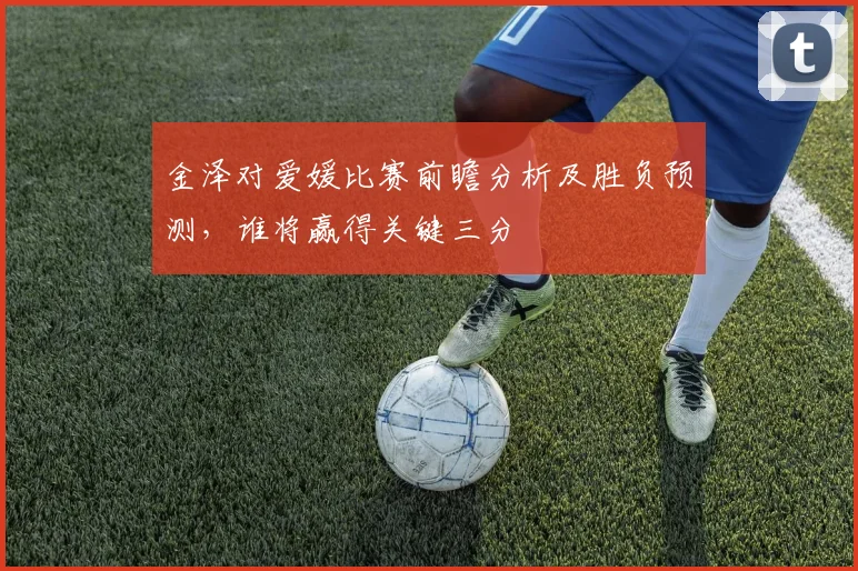 金泽对爱媛比赛前瞻分析及胜负预测，谁将赢得关键三分