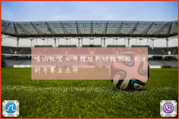 喀山红宝石与格球队的精彩对决分析与赛后点评