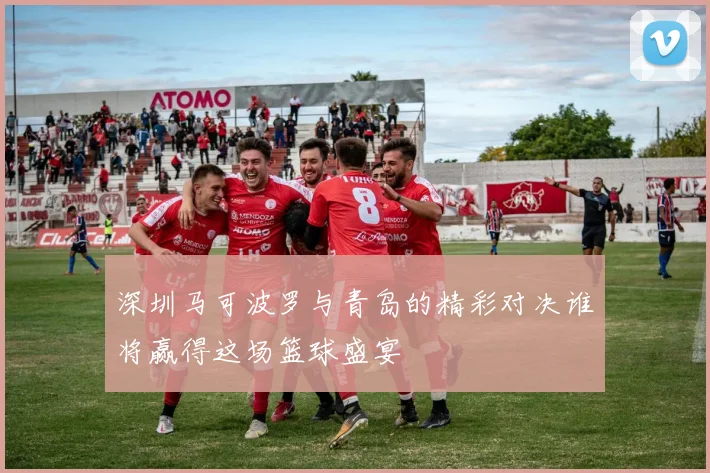 深圳马可波罗与青岛的精彩对决谁将赢得这场篮球盛宴