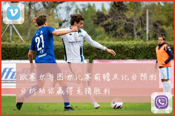 欧塞尔与图尔比赛前瞻及比分预测分析助你赢得竞猜胜利