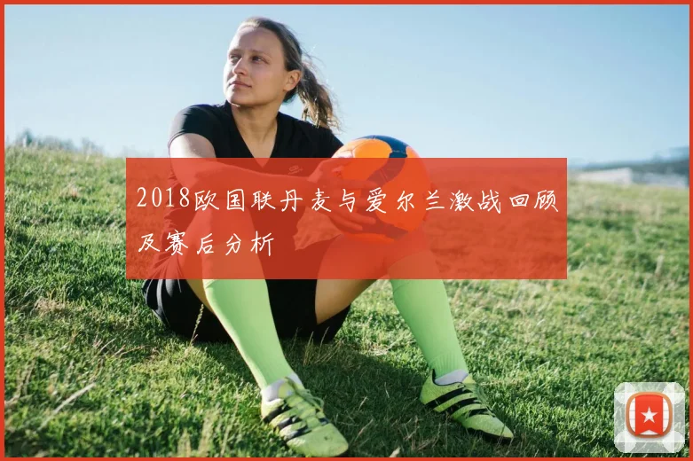 2018欧国联丹麦与爱尔兰激战回顾及赛后分析