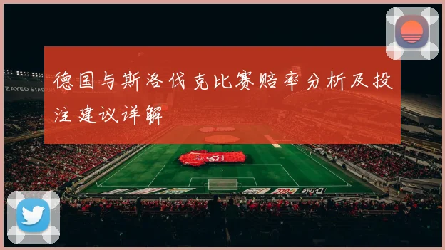 德国与斯洛伐克比赛赔率分析及投注建议详解