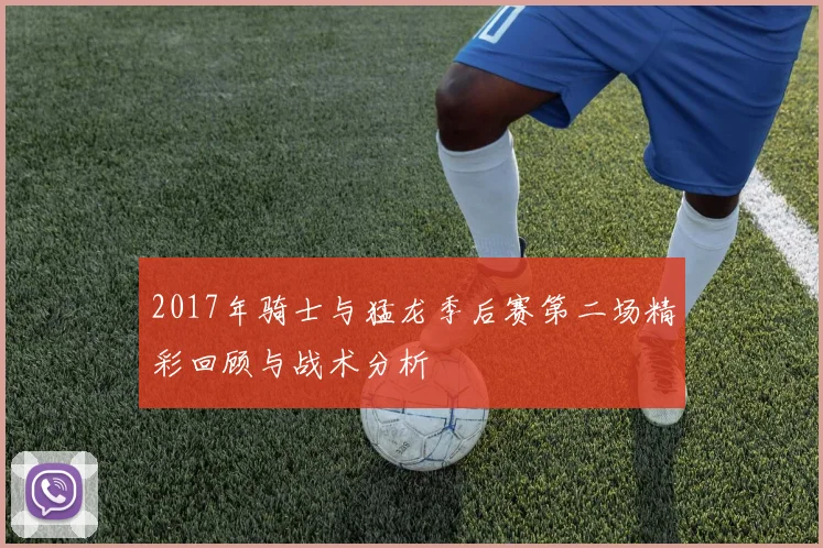 2017年骑士与猛龙季后赛第二场精彩回顾与战术分析