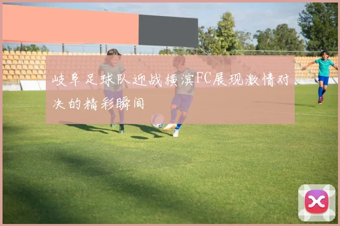 岐阜足球队迎战横滨FC展现激情对决的精彩瞬间
