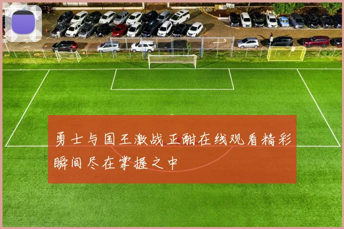 勇士与国王激战正酣在线观看精彩瞬间尽在掌握之中