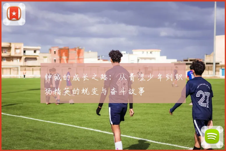钟诚的成长之路：从青涩少年到职场精英的蜕变与奋斗故事