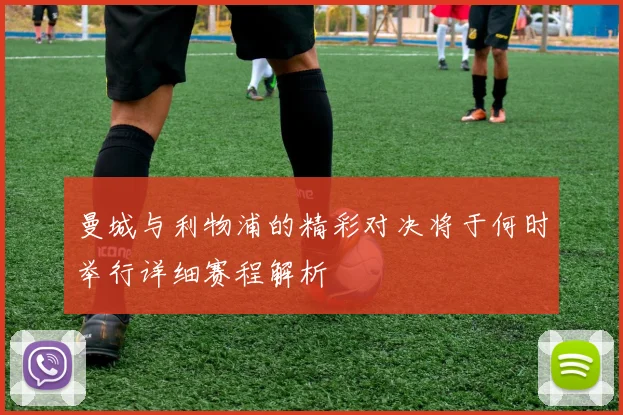 曼城与利物浦的精彩对决将于何时举行详细赛程解析