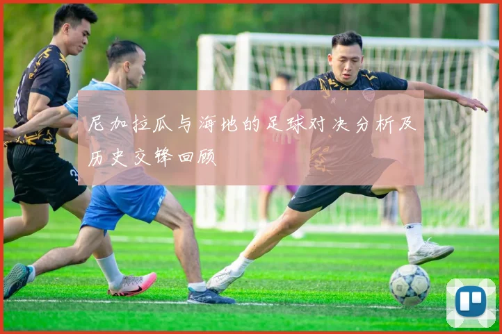 尼加拉瓜与海地的足球对决分析及历史交锋回顾