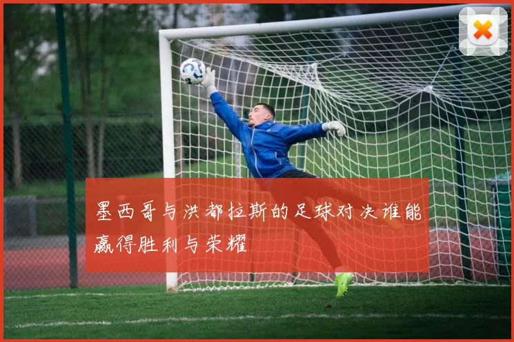 墨西哥与洪都拉斯的足球对决谁能赢得胜利与荣耀