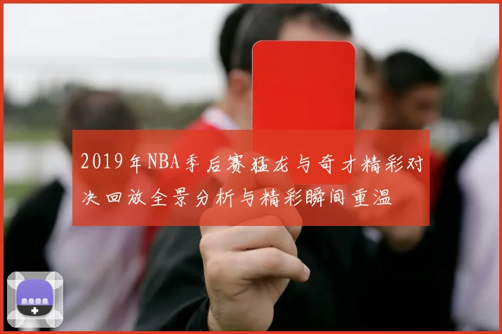 2019年NBA季后赛猛龙与奇才精彩对决回放全景分析与精彩瞬间重温