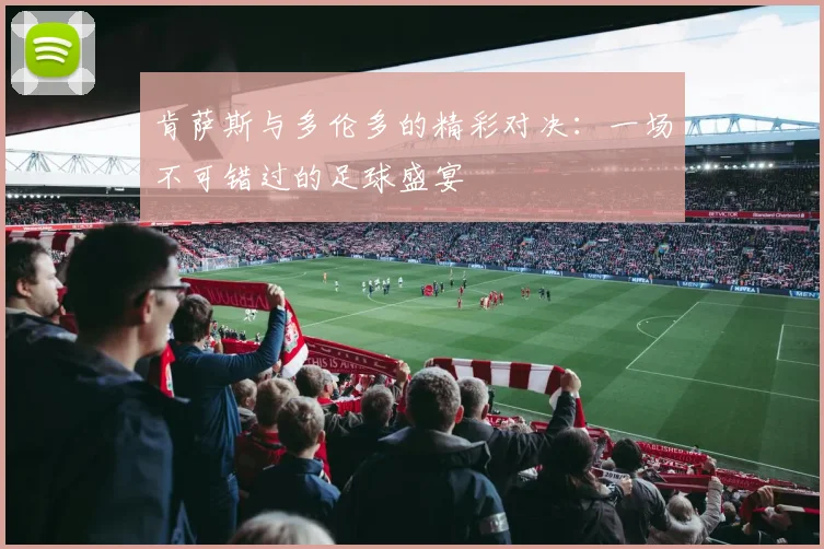 肯萨斯与多伦多的精彩对决：一场不可错过的足球盛宴