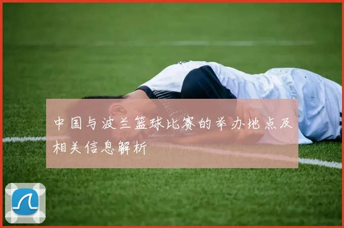 中国与波兰篮球比赛的举办地点及相关信息解析