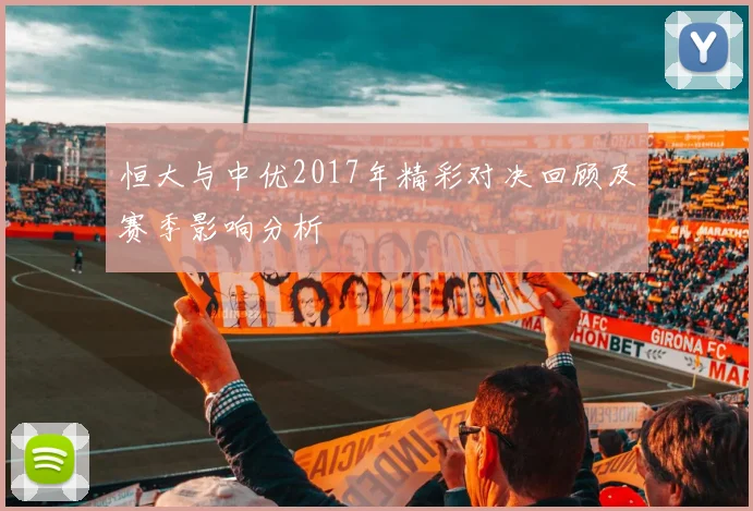 恒大与中优2017年精彩对决回顾及赛季影响分析