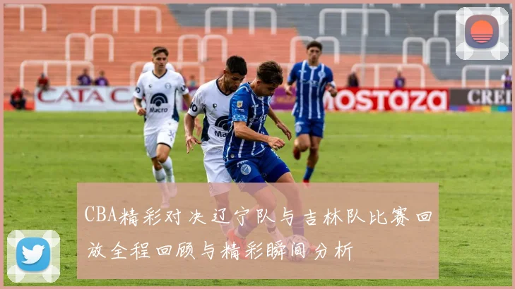 CBA精彩对决辽宁队与吉林队比赛回放全程回顾与精彩瞬间分析