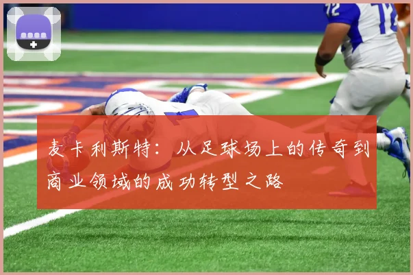 麦卡利斯特：从足球场上的传奇到商业领域的成功转型之路