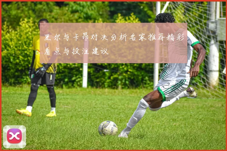 里尔与卡昂对决分析名家推荐精彩看点与投注建议