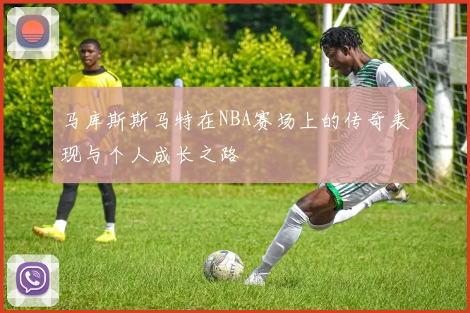马库斯斯马特在NBA赛场上的传奇表现与个人成长之路