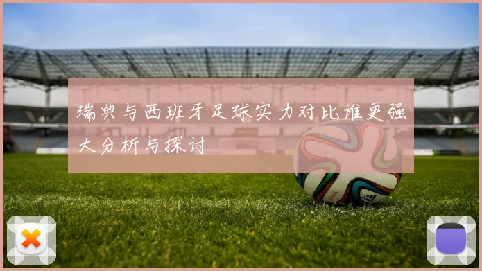 瑞典与西班牙足球实力对比谁更强大分析与探讨
