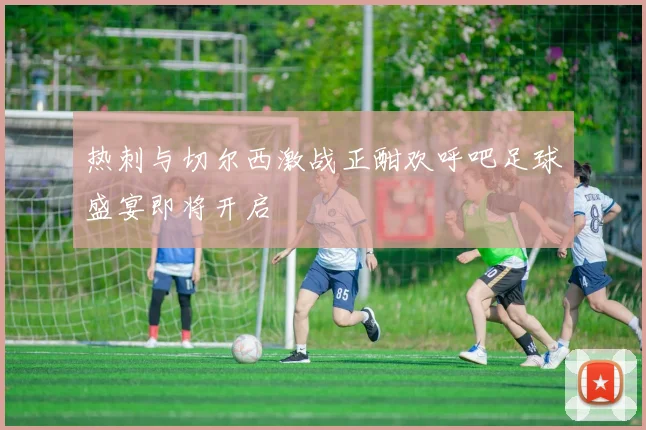 热刺与切尔西激战正酣欢呼吧足球盛宴即将开启