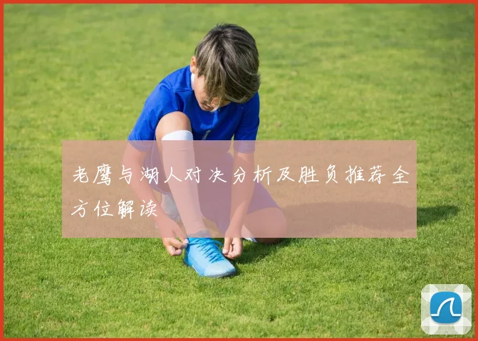 老鹰与湖人对决分析及胜负推荐全方位解读