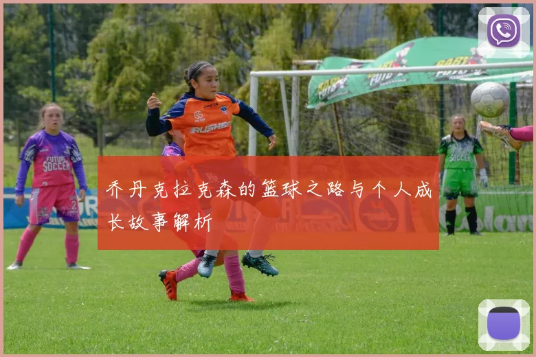 乔丹克拉克森的篮球之路与个人成长故事解析