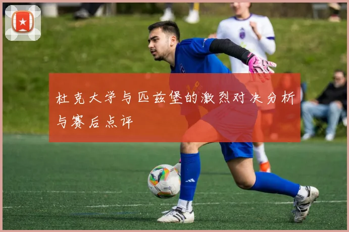 杜克大学与匹兹堡的激烈对决分析与赛后点评