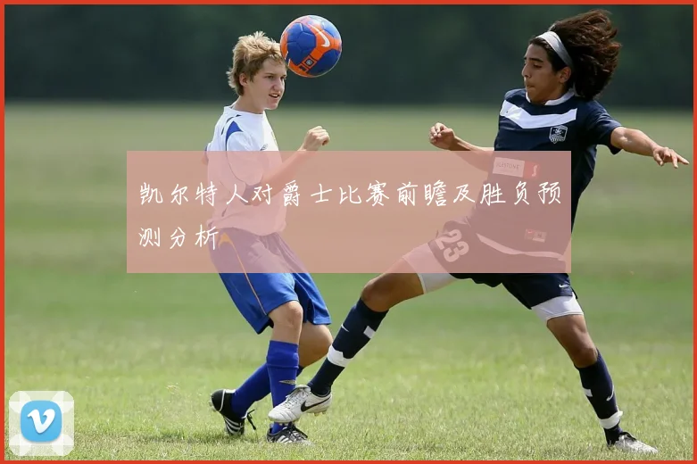 凯尔特人对爵士比赛前瞻及胜负预测分析