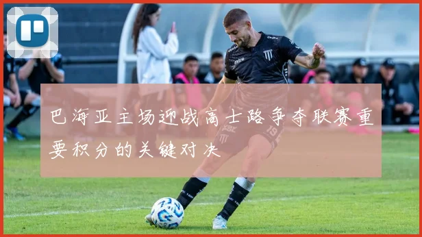 巴海亚主场迎战高士路争夺联赛重要积分的关键对决