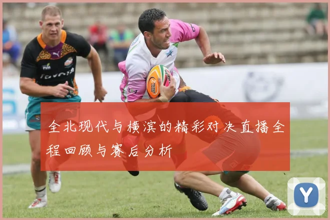全北现代与横滨的精彩对决直播全程回顾与赛后分析
